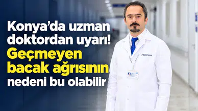 Konya’da uzman doktordan uyarı! Geçmeyen bacak ağrısının nedeni bu olabilir