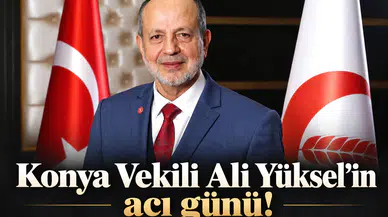 Konya Vekili Ali Yüksel’in acı günü!
