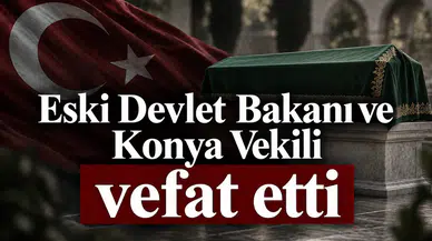 Eski Devlet Bakanı ve Konya Vekili vefat etti