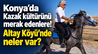 Konya’da Kazak kültürünü merak edenlere! Altay Köyü’nde neler var?