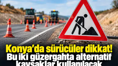 Konya’da sürücüler dikkat! Bu iki güzergahta alternatif kavşaklar kullanılacak