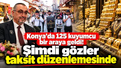 Konya’da 125 kuyumcu bir araya geldi! Şimdi gözler taksit düzenlemesinde