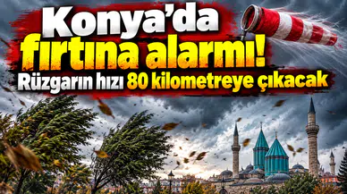 Konya’da fırtına alarmı! Rüzgarın hızı 80 kilometreye çıkacak