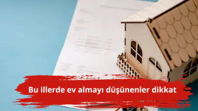 Bu illerde ev almayı düşünenler dikkat