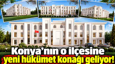 Konya'nın o ilçesine yeni hükümet konağı geliyor!