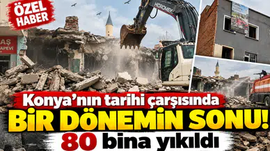 Konya’nın tarihi çarşısında bir dönemin sonu! 80 bina yıkıldı