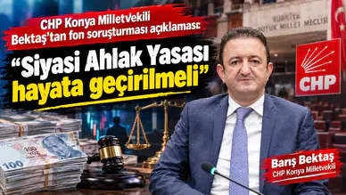 CHP Konya Milletvekili Bektaş’tan fon soruşturması açıklaması! “Siyasi Ahlak Yasası hayata geçirilmeli”