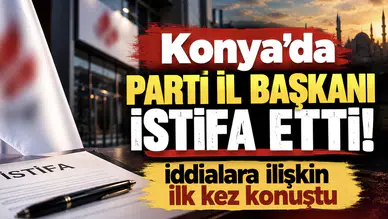 Konya’da Parti İl Başkanı istifa etti! İddialara ilişkin ilk kez konuştu