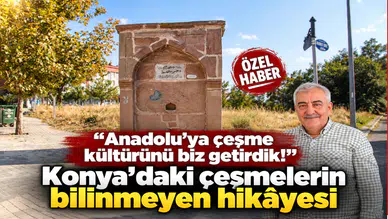 “Anadolu’ya çeşme kültürünü biz getirdik!” Konya’daki çeşmelerin bilinmeyen hikâyesi