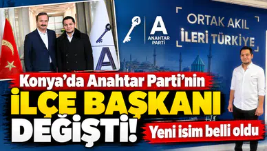 Konya’da Anahtar Parti’nin ilçe başkanı değişti! Yeni isim belli oldu