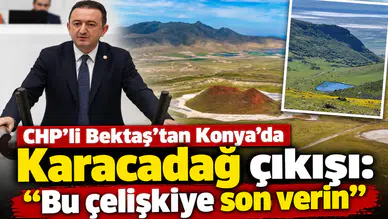 CHP'li Bektaş’tan Konya’da Karacadağ çıkışı: “Bu çelişkiye son verin”