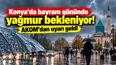 Konya’da bayram gününde yağmur bekleniyor! AKOM’dan uyarı geldi