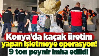 Konya’da kaçak üretim yapan işletmeye operasyon! 9 ton peynir imha edildi