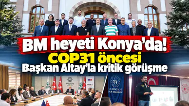 BM heyeti Konya’da! COP31 öncesi Başkan Altay’la kritik görüşme