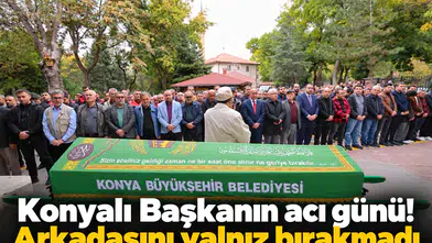 Konyalı Başkanın acı günü! Arkadaşını yalnız bırakmadı