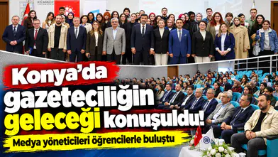 Konya’da gazeteciliğin geleceği konuşuldu! Medya yöneticileri öğrencilerle buluştu