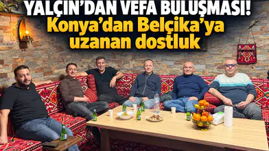 Yalçın’dan vefa buluşması! Konya’dan Belçika’ya uzanan dostluk