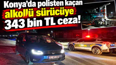 Konya’da polisten kaçan alkollü sürücüye 343 bin TL ceza!