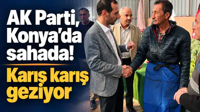 AK Parti, Konya’da sahada! Karış karış geziyor
