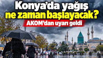 Konya’da yağış ne zaman başlayacak? AKOM’dan uyarı geldi