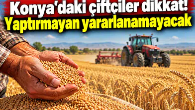 Konya’daki çiftçiler dikkat! Yaptırmayan yararlanamayacak