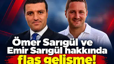 Ömer Sarıgül ve Emir Sarıgül hakkında flaş gelişme!