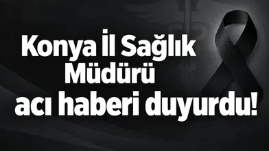 Konya İl Sağlık Müdürü acı haberi duyurdu!