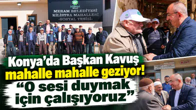 Konya’da Başkan Kavuş mahalle mahalle geziyor! “O sesi duymak için çalışıyoruz”