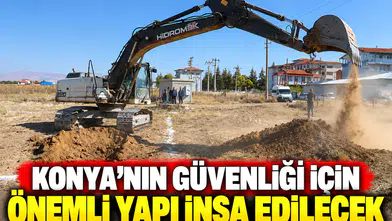 Konya’nın güvenliği için önemli yapı inşa edilecek