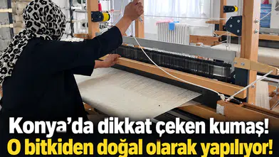 Konya’da dikkat çeken kumaş! O bitkiden doğal olarak yapılıyor!