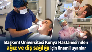 Başkent Üniversitesi Konya Hastanesi’nden ağız ve diş sağlığı için önemli uyarılar