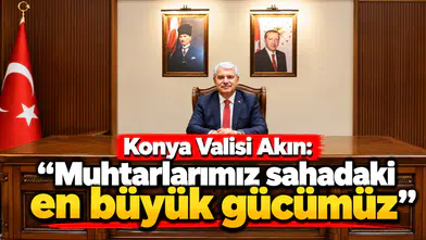 Konya Valisi Akın: “Muhtarlarımız sahadaki en büyük gücümüz”