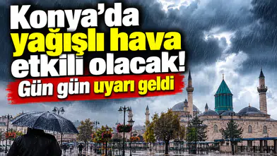 Konya’da yağışlı hava etkili olacak! Gün gün uyarı geldi