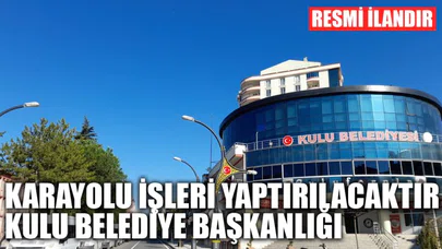 Karayolu işleri yaptırılacaktır. Kulu Belediye Başkanlığı