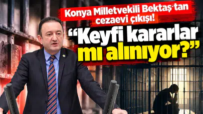 Konya Milletvekili Bektaş'tan cezaevi çıkışı! "Keyfi kararlar mı alınıyor?"