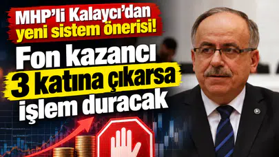 MHP'li Kalaycı'dan yeni sistem önerisi! Fon kazancı 3 katına çıkarsa işlem duracak
