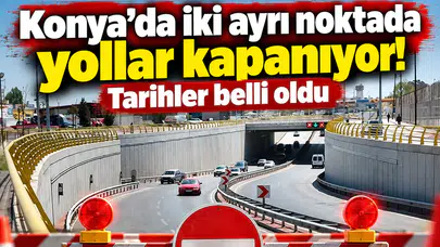 Konya’da iki ayrı noktada yollar kapanıyor! Tarihler belli oldu