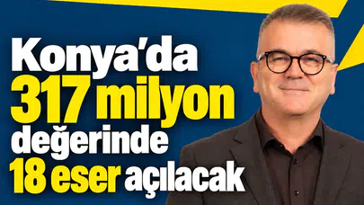Konya’da 317 milyon değerinde 18 eser açılacak