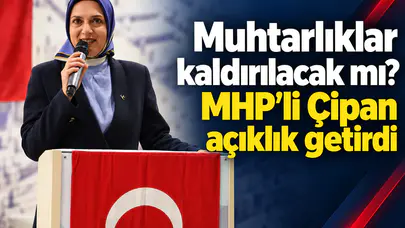 Muhtarlıklar kaldırılacak mı? MHP’li Çipan açıklık getirdi