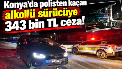 Konya’da polisten kaçan alkollü sürücüye 343 bin TL ceza!