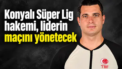Konyalı Süper Lig hakemi, liderin maçını yönetecek