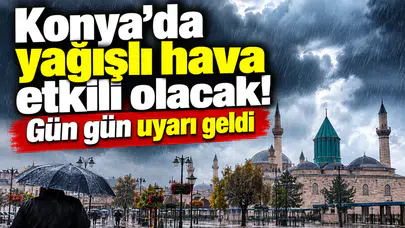 Konya’da yağışlı hava etkili olacak! Gün gün uyarı geldi