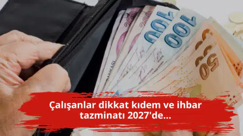 Çalışanlar dikkat kıdem ve ihbar tazminatı 2027'de...