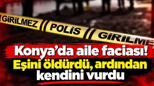 Konya’da aile faciası! Eşini öldürdü, ardından kendini vurdu