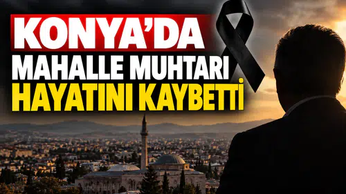Konya’da mahalle muhtarı hayatını kaybetti