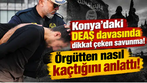 Konya’daki DEAŞ davasında dikkat çeken savunma! Örgütten nasıl kaçtığını anlattı