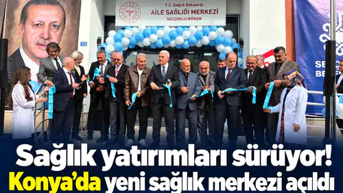 Sağlık yatırımları sürüyor! Konya’da yeni sağlık merkezi açıldı
