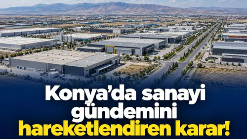 Konya’da sanayi gündemini hareketlendiren karar!