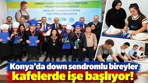 Konya’da down sendromlu bireyler kafelerde işe başlıyor!