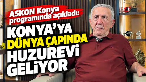 ASKON Konya programında açıkladı: Konya’ya dünya çapında huzurevi geliyor